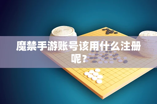 魔禁手游账号该用什么注册呢？