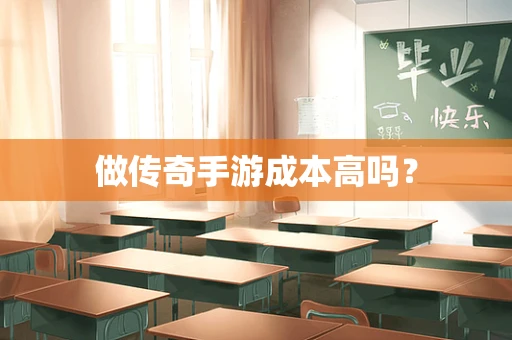 做传奇手游成本高吗？