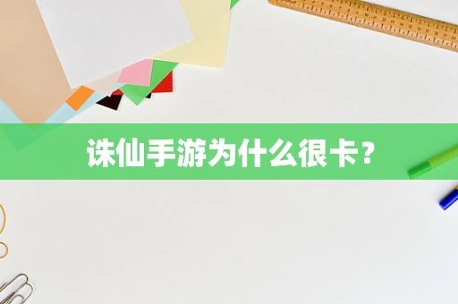 诛仙手游为什么很卡？