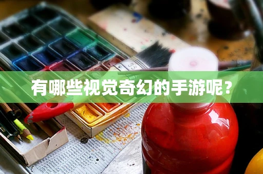 有哪些视觉奇幻的手游呢？