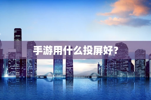 手游用什么投屏好？
