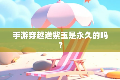 手游穿越送紫玉是永久的吗？
