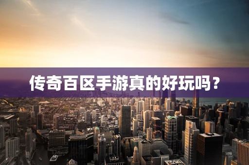 传奇百区手游真的好玩吗？