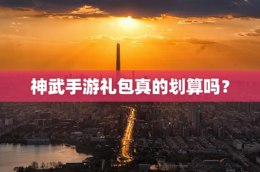 神武手游礼包真的划算吗？