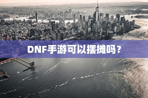 DNF手游可以摆摊吗？