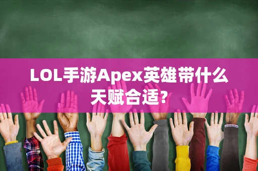 LOL手游Apex英雄带什么天赋合适？