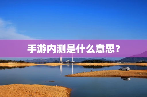 手游内测是什么意思？