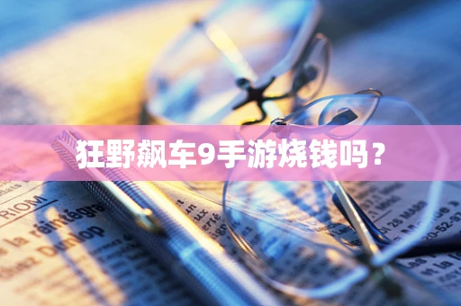 狂野飙车9手游烧钱吗？