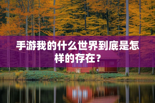 手游我的什么世界到底是怎样的存在？