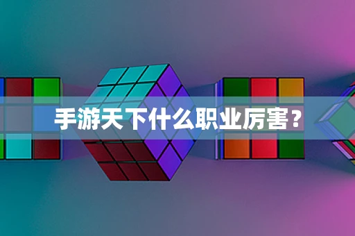 手游天下什么职业厉害？