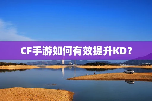 CF手游如何有效提升KD？