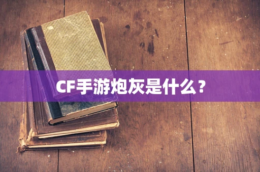 CF手游炮灰是什么？