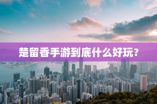 楚留香手游到底什么好玩？
