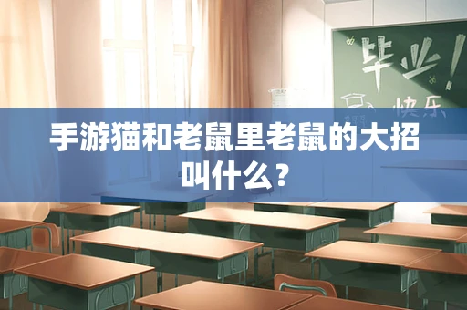 手游猫和老鼠里老鼠的大招叫什么？