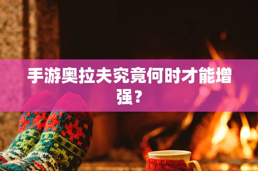 手游奥拉夫究竟何时才能增强？