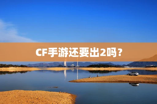 CF手游还要出2吗？