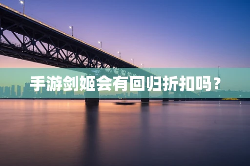 手游剑姬会有回归折扣吗？