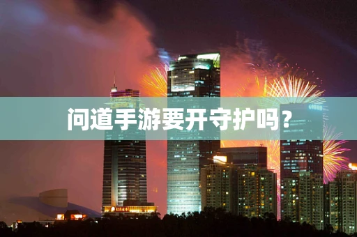问道手游要开守护吗？