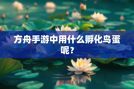 方舟手游中用什么孵化鸟蛋呢？