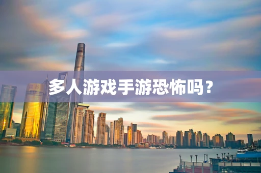 多人游戏手游恐怖吗？