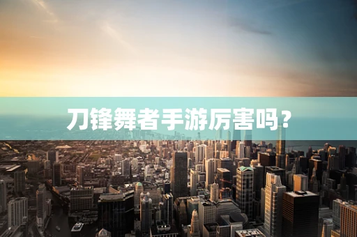 刀锋舞者手游厉害吗？