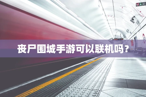 丧尸围城手游可以联机吗？