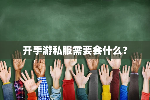 开手游私服需要会什么？