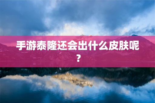 手游泰隆还会出什么皮肤呢？