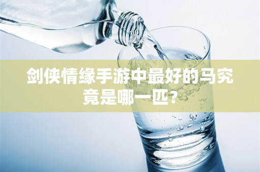 剑侠情缘手游中最好的马究竟是哪一匹？