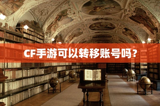 CF手游可以转移账号吗？