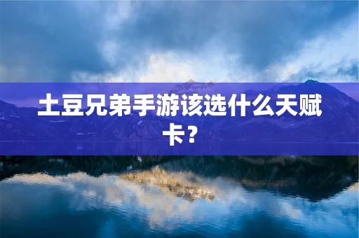 土豆兄弟手游该选什么天赋卡？