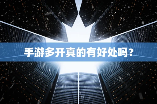 手游多开真的有好处吗？