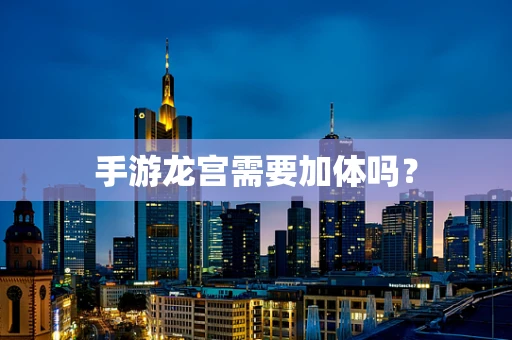 手游龙宫需要加体吗？