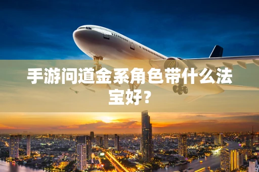 手游问道金系角色带什么法宝好？