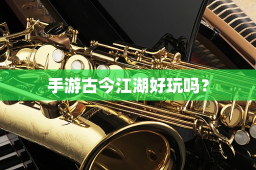 手游古今江湖好玩吗？