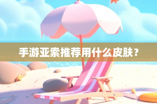 手游亚索推荐用什么皮肤？