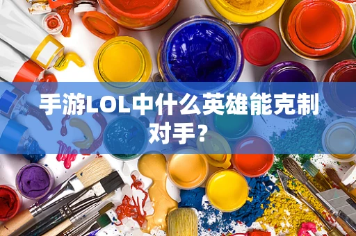 手游LOL中什么英雄能克制对手？