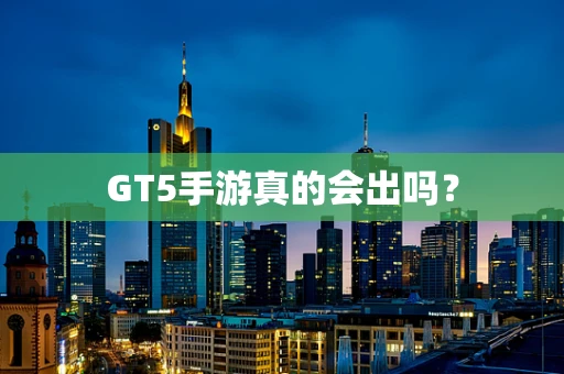GT5手游真的会出吗？