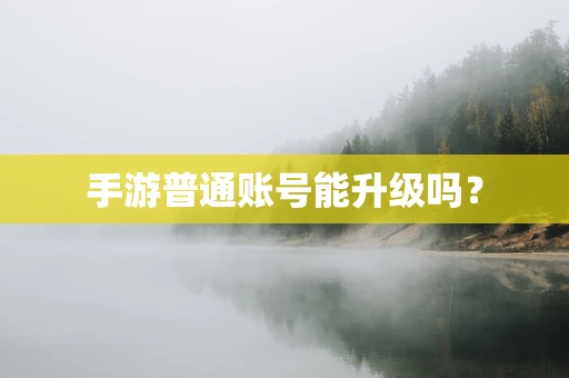 手游普通账号能升级吗？