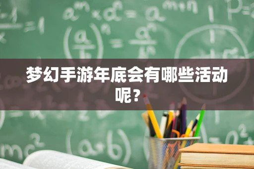 梦幻手游年底会有哪些活动呢？