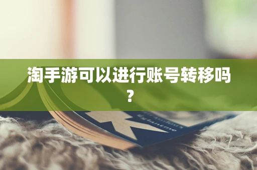 淘手游可以进行账号转移吗？