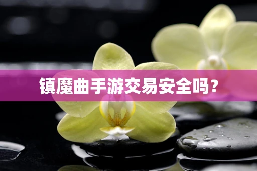 镇魔曲手游交易安全吗？