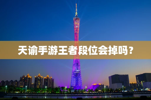 天谕手游王者段位会掉吗？