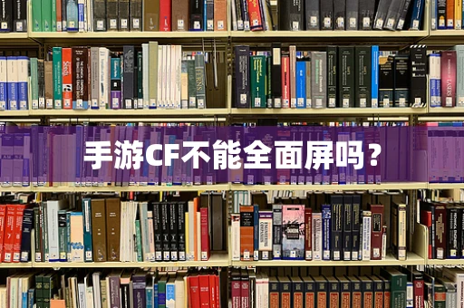 手游CF不能全面屏吗？