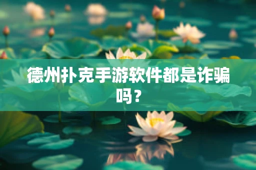 德州扑克手游软件都是诈骗吗？