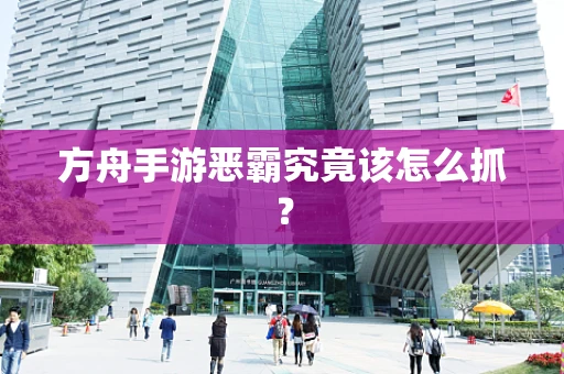 方舟手游恶霸究竟该怎么抓？