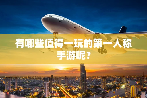 有哪些值得一玩的第一人称手游呢？