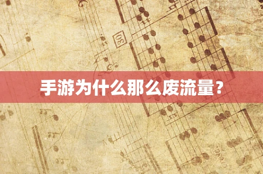 手游为什么那么废流量？