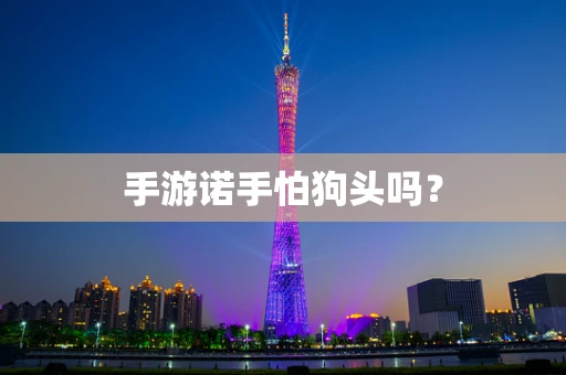 手游诺手怕狗头吗？