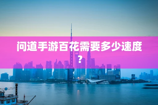 问道手游百花需要多少速度？